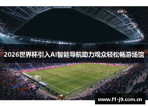 2026世界杯引入AI智能导航助力观众轻松畅游场馆 2026世界杯引入AI智能导航助力观众轻松畅游场馆