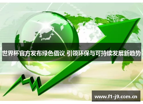 世界杯官方发布绿色倡议 引领环保与可持续发展新趋势 世界杯官方发布绿色倡议 引领环保与可持续发展新趋势