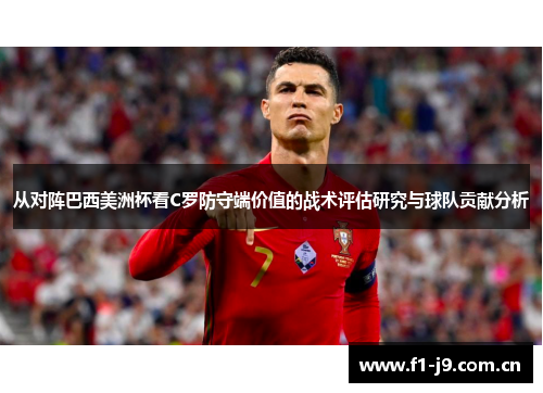 从对阵巴西美洲杯看C罗防守端价值的战术评估研究与球队贡献分析 从对阵巴西美洲杯看C罗防守端价值的战术评估研究与球队贡献分析