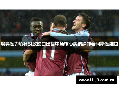 埃弗顿为填补财政缺口出售中场核心奥纳纳转会阿斯顿维拉 埃弗顿为填补财政缺口出售中场核心奥纳纳转会阿斯顿维拉